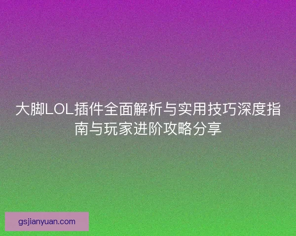 大脚LOL插件全面解析与实用技巧深度指南与玩家进阶攻略分享