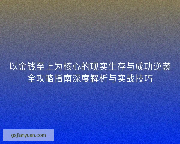 以金钱至上为核心的现实生存与成功逆袭全攻略指南深度解析与实战技巧