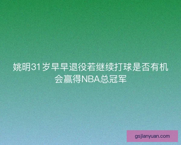 姚明31岁早早退役若继续打球是否有机会赢得NBA总冠军