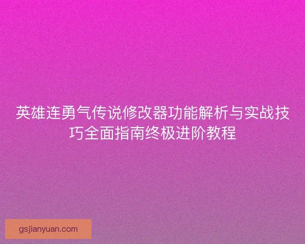 英雄连勇气传说修改器功能解析与实战技巧全面指南终极进阶教程